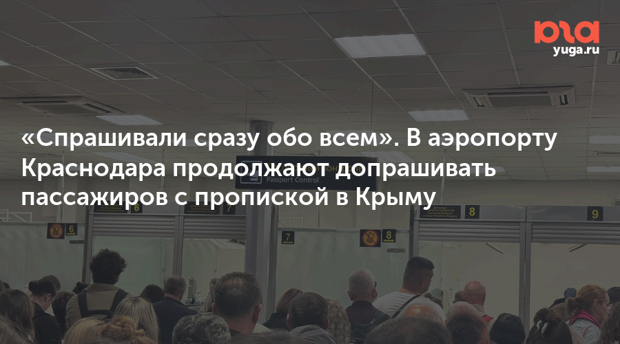 «Спрашивали сразу обо всем». В аэропорту Краснодара продолжают допрашивать пассажиров с пропиской в Крыму
