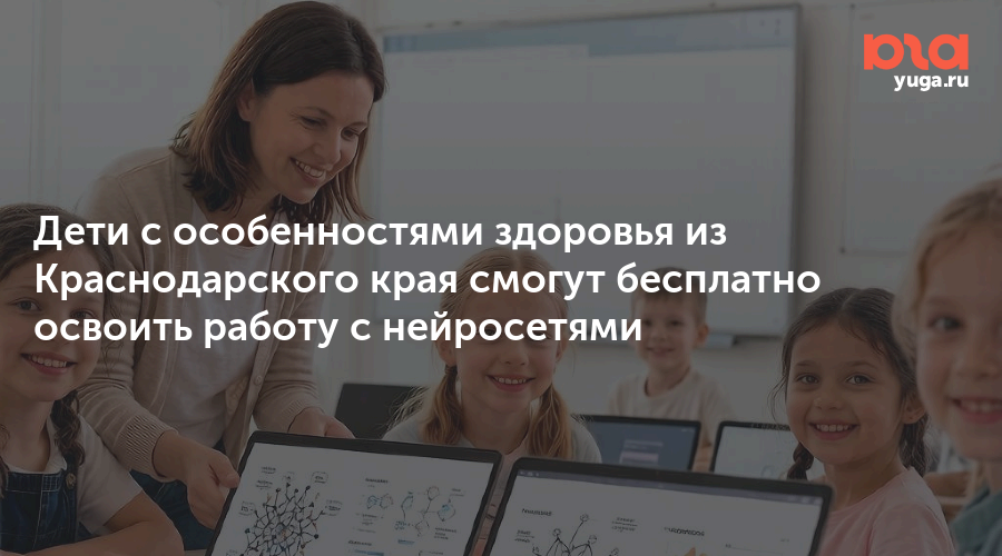 Дети с особенностями здоровья из Краснодарского края смогут бесплатно освоить работу с нейросетями