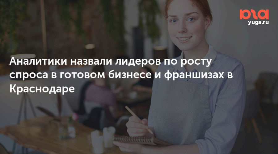 Аналитики назвали лидеров по росту спроса в готовом бизнесе и франшизах в Краснодаре