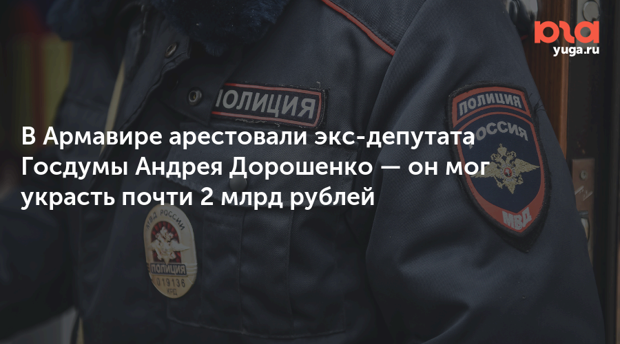 В Армавире арестовали экс-депутата Госдумы Андрея Дорошенко — он мог украсть почти 2 млрд рублей