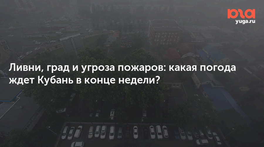 Ливни, град и угроза пожаров: какая погода ждет Кубань в конце недели?