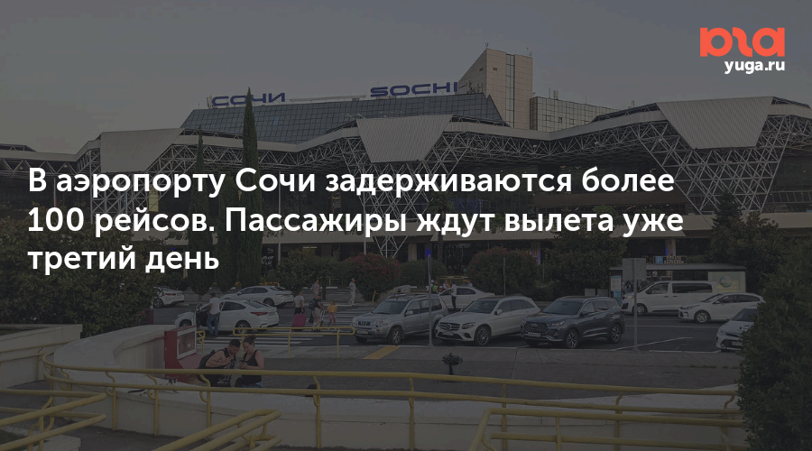 В аэропорту Сочи задерживаются более 100 рейсов. Пассажиры ждут вылета уже третий день