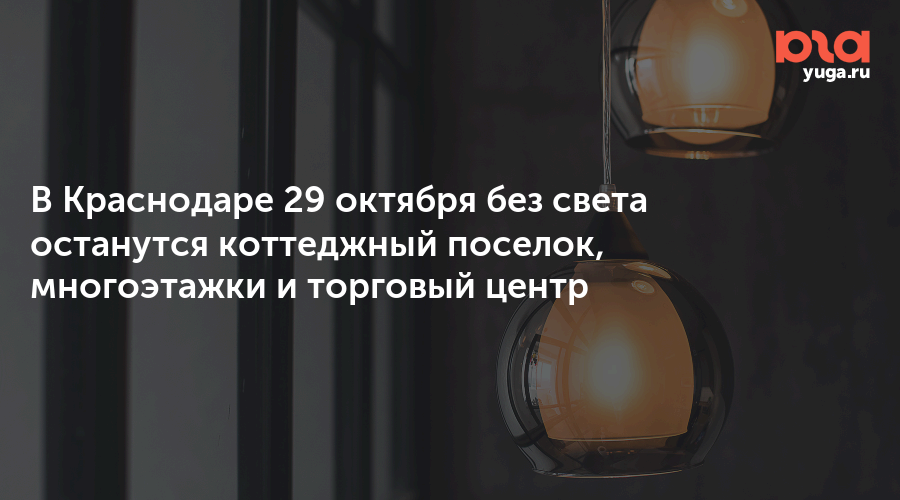 В Краснодаре 29 октября без света останутся коттеджный поселок, многоэтажки и торговый центр