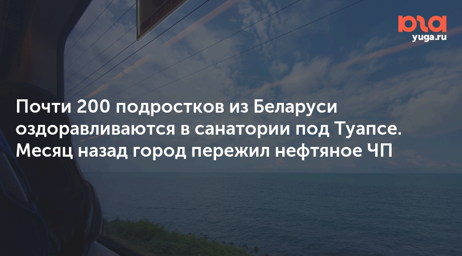 Почти 200 подростков из Беларуси оздоравливаются в санатории под Туапсе. Месяц назад город пережил нефтяное ЧП