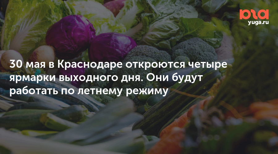 30 мая в Краснодаре откроются четыре ярмарки выходного дня. Они будут работать по летнему режиму