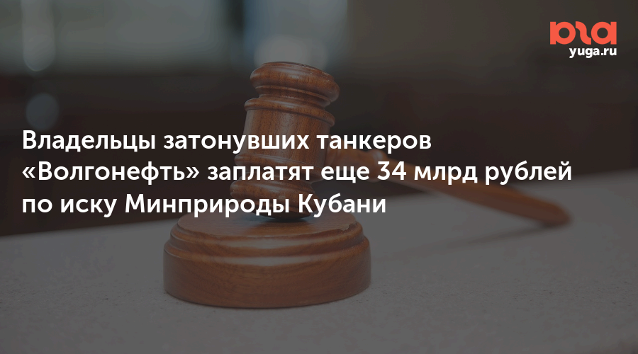Владельцы затонувших танкеров «Волгонефть» заплатят еще 34 млрд рублей по иску Минприроды Кубани