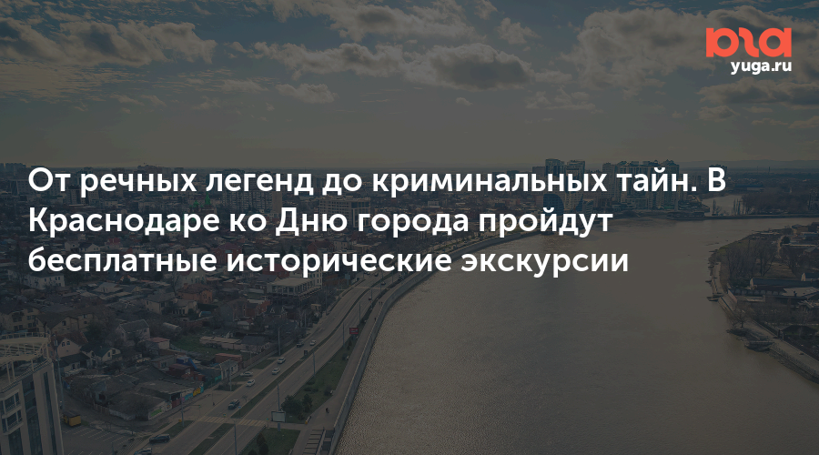 От речных легенд до криминальных тайн. В Краснодаре ко Дню города пройдут бесплатные исторические экскурсии
