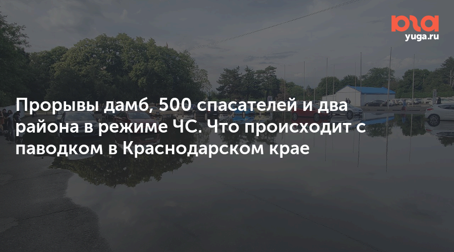 Прорывы дамб, 500 спасателей и два района в режиме ЧС. Что происходит с паводком в Краснодарском крае