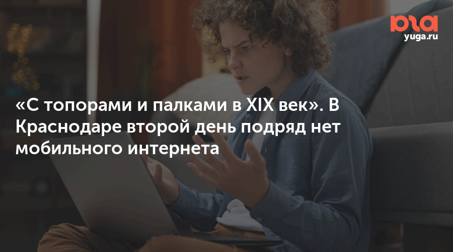 «С топорами и палками в XIX век». В Краснодаре второй день подряд нет мобильного интернета