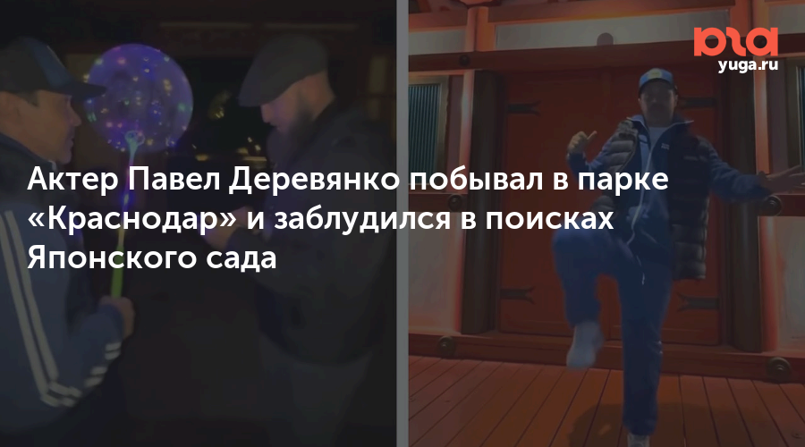 Актер Павел Деревянко побывал в парке «Краснодар» и заблудился в поисках Японского сада