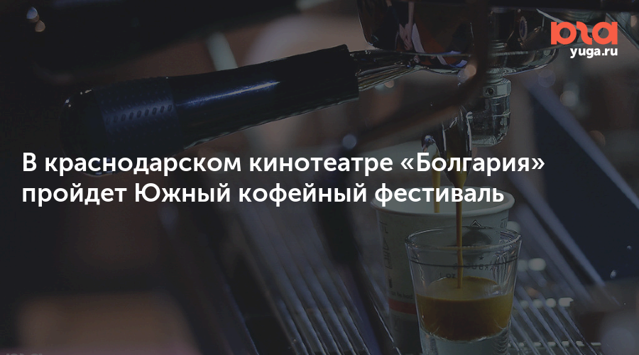 В краснодарском кинотеатре «Болгария» пройдет Южный кофейный фестиваль