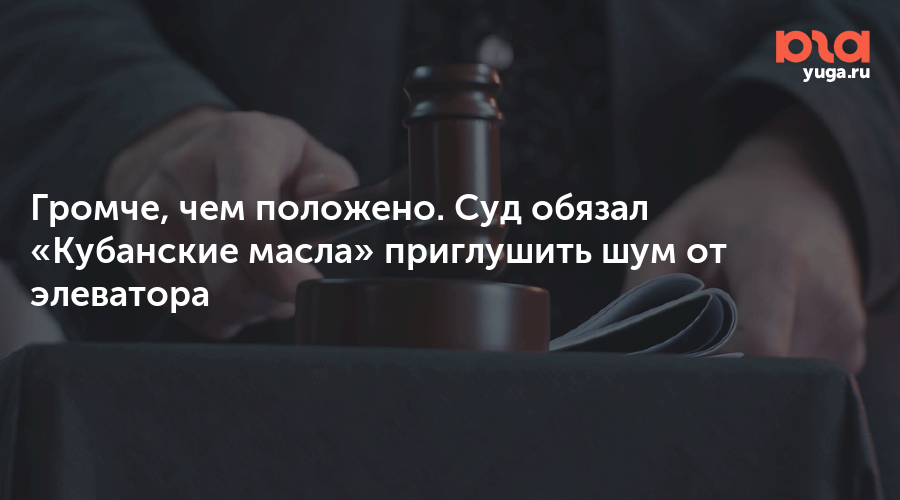 Громче, чем положено. Суд обязал «Кубанские масла» приглушить шум от элеватора