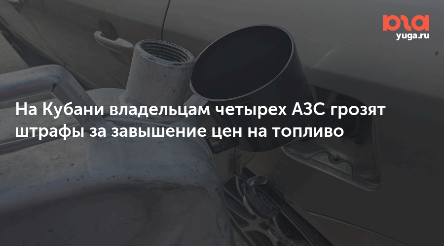 На Кубани владельцам четырех АЗС грозят штрафы за завышение цен на топливо