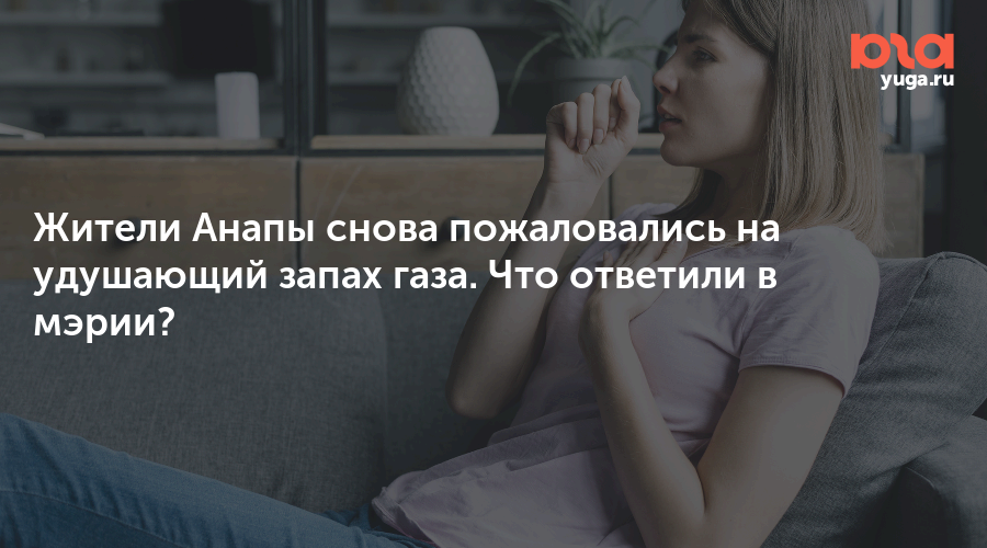 Жители Анапы снова пожаловались на удушающий запах газа. Что ответили в мэрии?