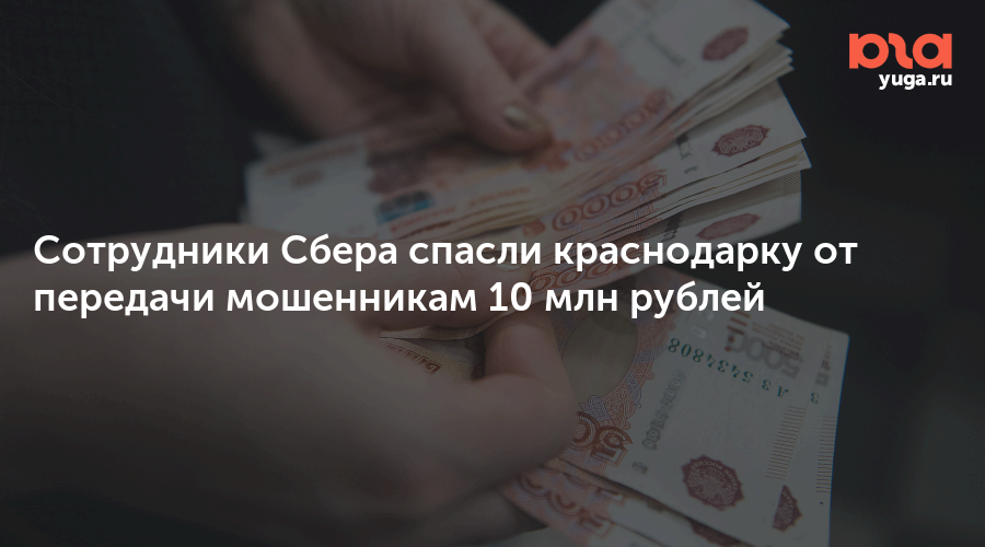 Сотрудники Сбера спасли краснодарку от передачи мошенникам 10 млн рублей