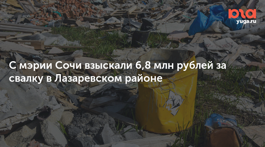 С мэрии Сочи взыскали 6,8 млн рублей за свалку в Лазаревском районе