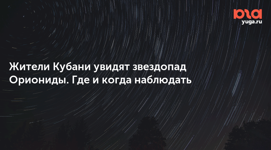 Жители Кубани увидят звездопад Ориониды. Где и когда наблюдать