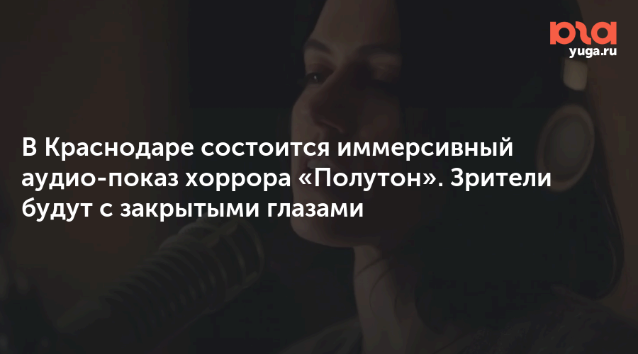 В Краснодаре состоится иммерсивный аудио-показ хоррора «Полутон». Зрители будут с закрытыми глазами