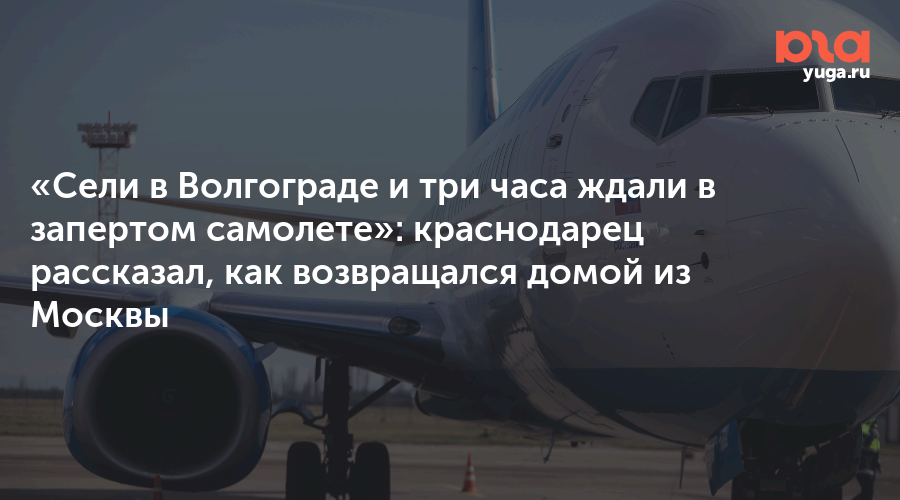 «Сели в Волгограде и три часа ждали в запертом самолете»: краснодарец рассказал, как возвращался домой из Москвы