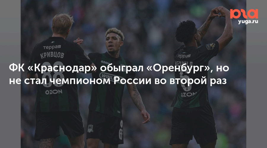 ФК «Краснодар» обыграл «Оренбург», но не стал чемпионом России во второй раз