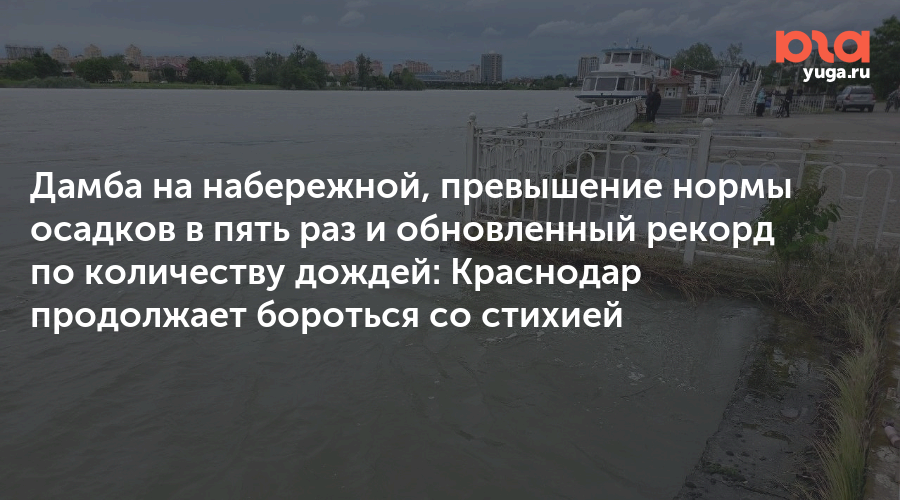 Дамба на набережной, превышение нормы осадков в пять раз и обновленный рекорд по количеству дождей: Краснодар продолжает бороться со стихией