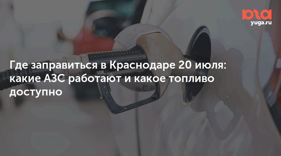 Где заправиться в Краснодаре 20 июля: какие АЗС работают и какое топливо доступно