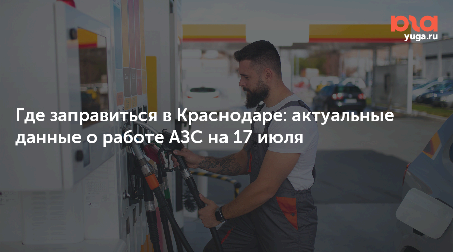 Где заправиться в Краснодаре: актуальные данные о работе АЗС на 17 июля