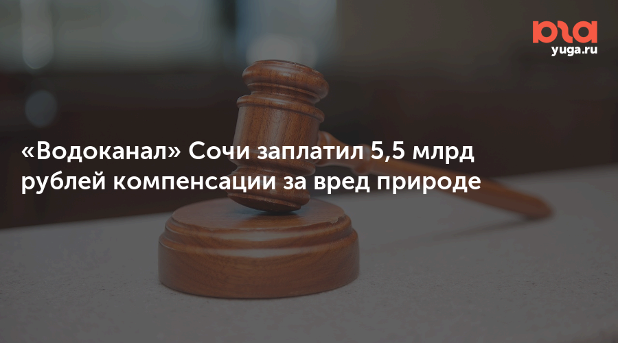 «Водоканал» Сочи заплатил 5,5 млрд рублей компенсации за вред природе