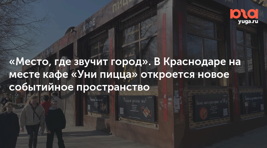 «Место, где звучит город». В Краснодаре на месте кафе «Уни пицца» откроется новое событийное пространство