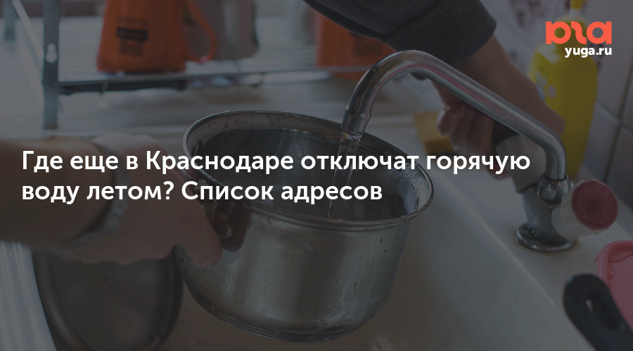 Где еще в Краснодаре отключат горячую воду летом? Список адресов