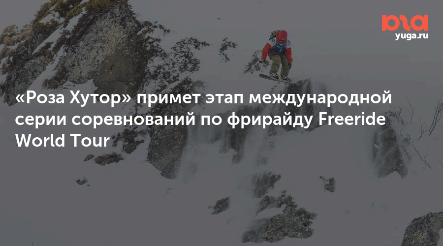 «Роза Хутор» примет этап международной серии соревнований по фрирайду Freeride World Tour