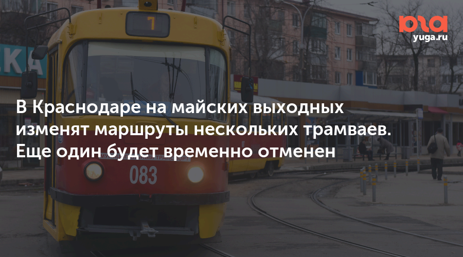 В Краснодаре на майских выходных изменят маршруты нескольких трамваев. Еще один будет временно отменен