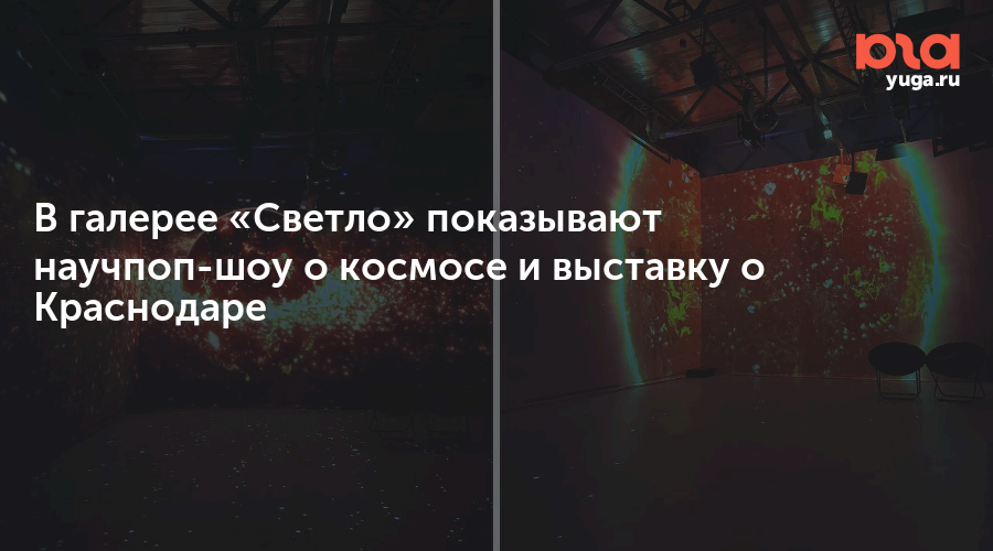 В галерее «Светло» показывают научпоп-шоу о космосе и выставку о Краснодаре
