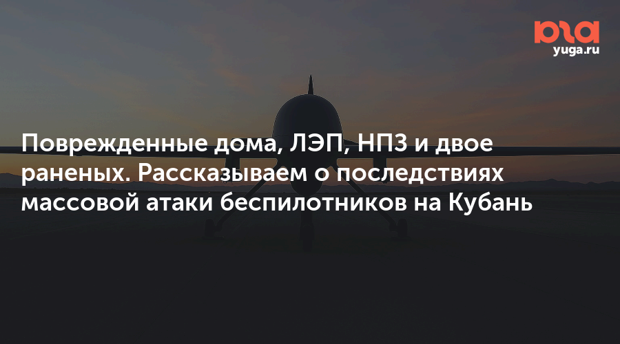 Поврежденные дома, ЛЭП, НПЗ и двое раненых. Рассказываем о последствиях массовой атаки беспилотников на Кубань - Юга.ру