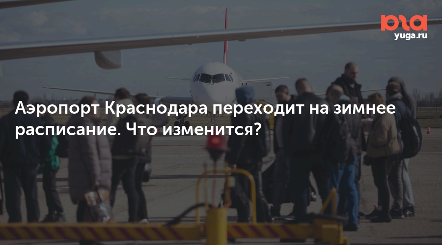Аэропорт Краснодара переходит на зимнее расписание. Что изменится?