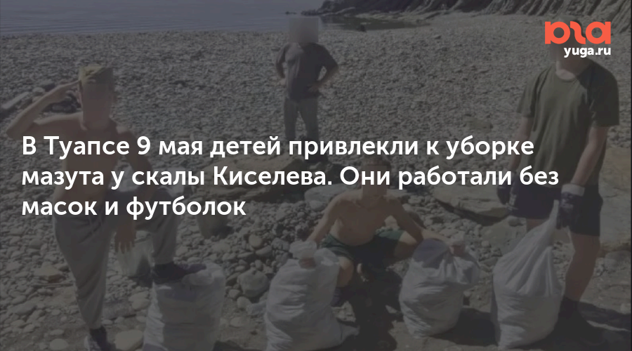 В Туапсе 9 мая детей привлекли к уборке мазута у скалы Киселева. Они работали без масок и футболок