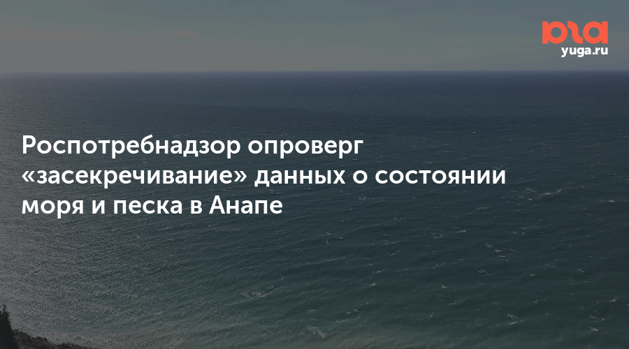 Роспотребнадзор опроверг «засекречивание» данных о состоянии моря и песка в Анапе