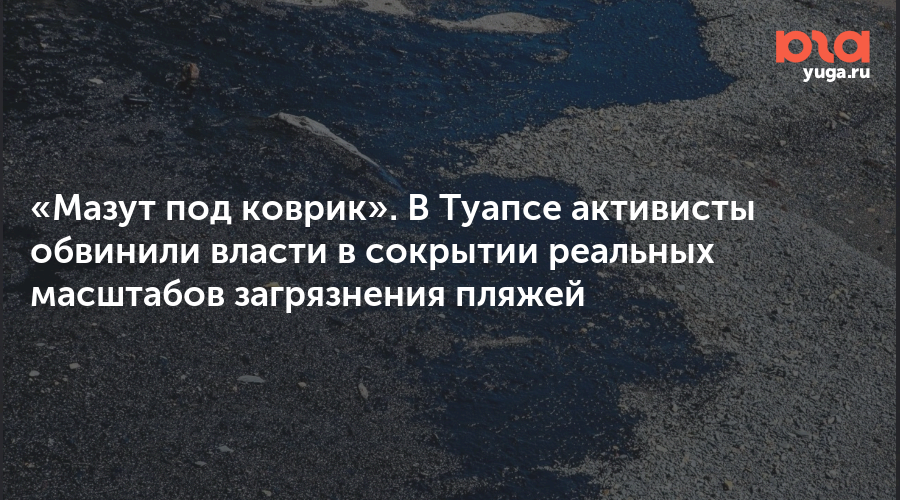 «Мазут под коврик». В Туапсе активисты обвинили власти в сокрытии реальных масштабов загрязнения пляжей
