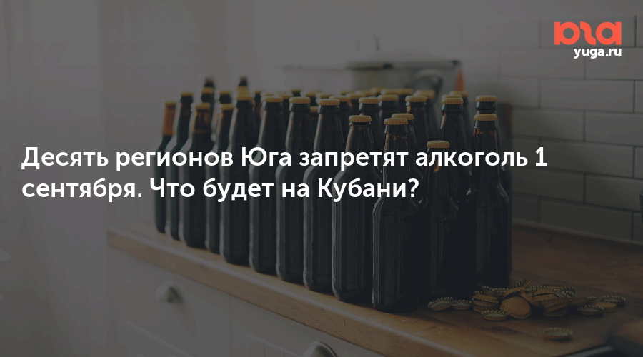 Десять регионов Юга запретят алкоголь 1 сентября. Что будет на Кубани? 