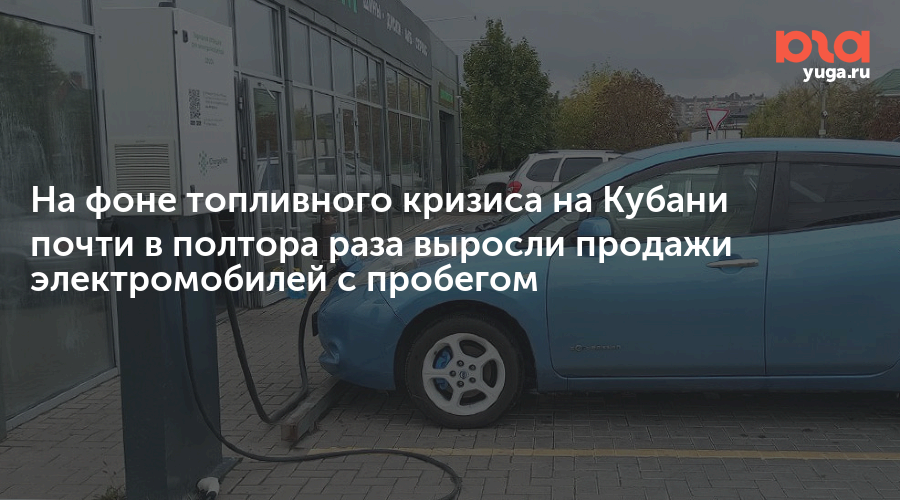На фоне топливного кризиса на Кубани почти в полтора раза выросли продажи электромобилей с пробегом