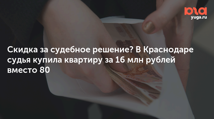 Скидка за судебное решение? В Краснодаре судья купила квартиру за 16 млн рублей вместо 80