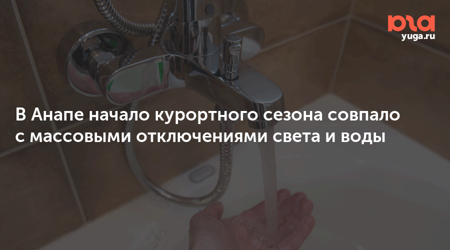 В Анапе начало курортного сезона совпало с массовыми отключениями света и воды
