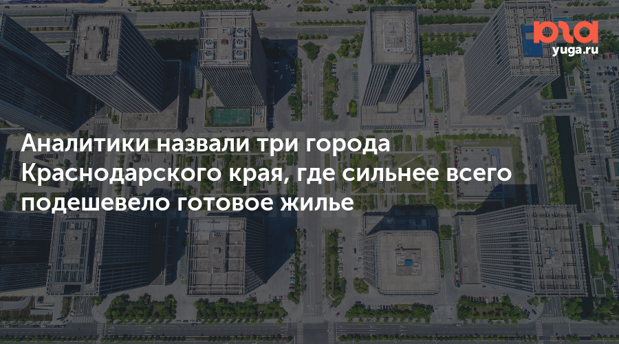 Аналитики назвали три города Краснодарского края, где сильнее всего подешевело готовое жилье
