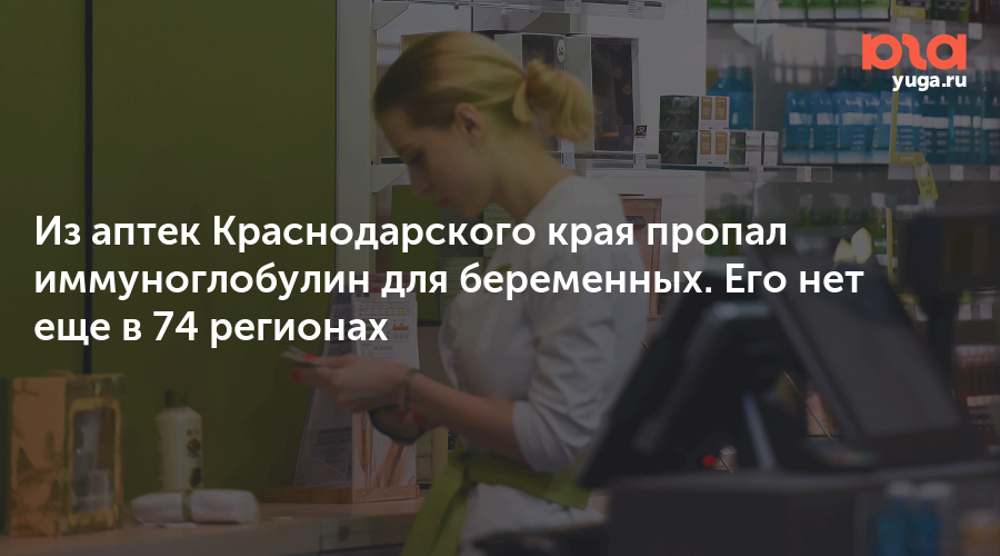 Из аптек Краснодарского края пропал иммуноглобулин для беременных. Его нет еще в 74 регионах