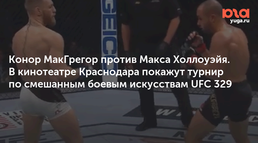 Конор МакГрегор против Макса Холлоуэйя. В кинотеатре Краснодара покажут турнир по смешанным боевым искусствам UFC 329