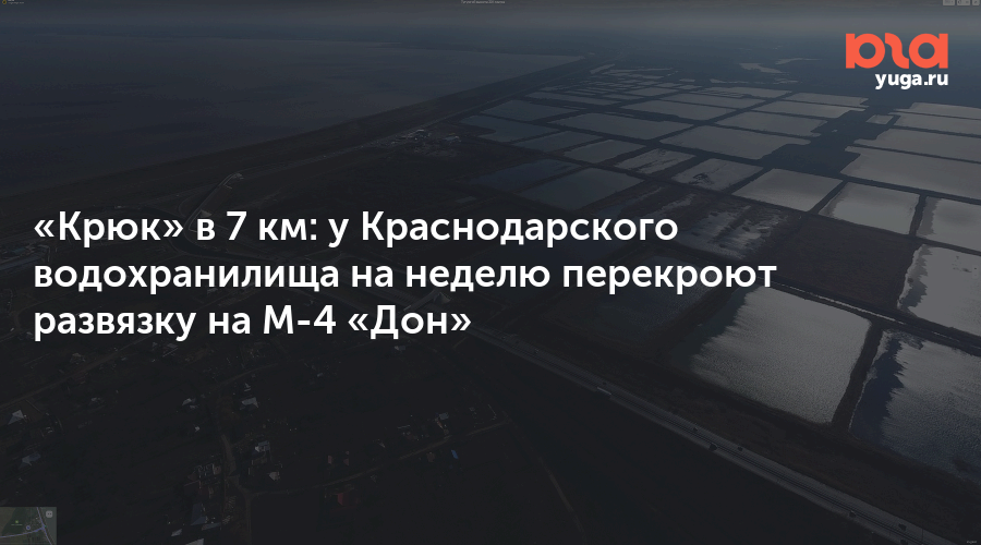 «Крюк» в 7 км: у Краснодарского водохранилища на неделю перекроют развязку на М-4 «Дон»