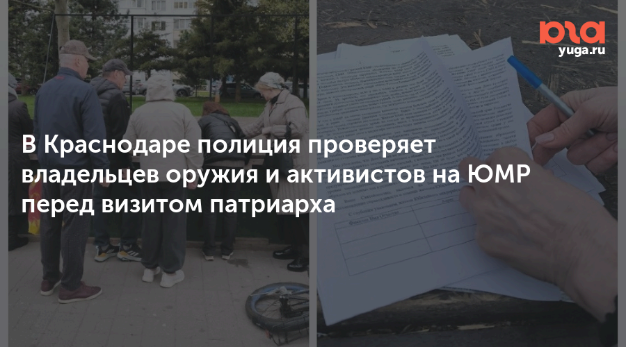 В Краснодаре полиция проверяет владельцев оружия и активистов на ЮМР перед визитом патриарха