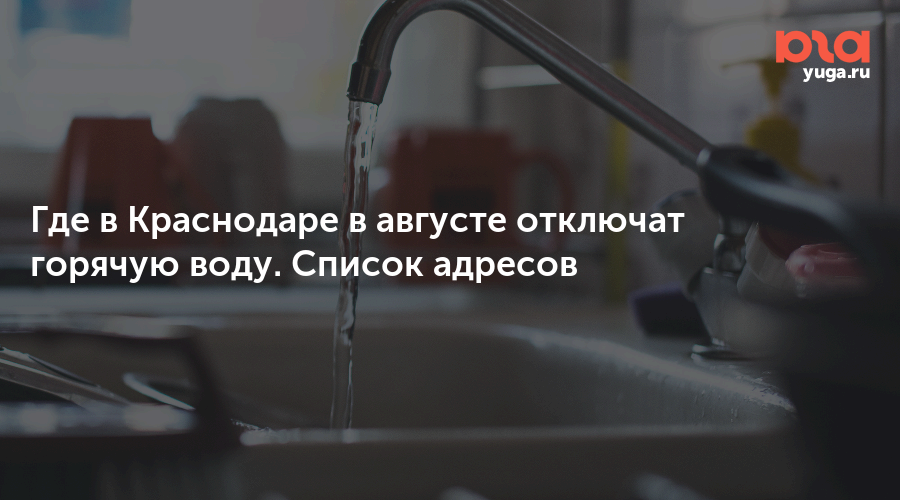 Где в Краснодаре в августе отключат горячую воду. Список адресов