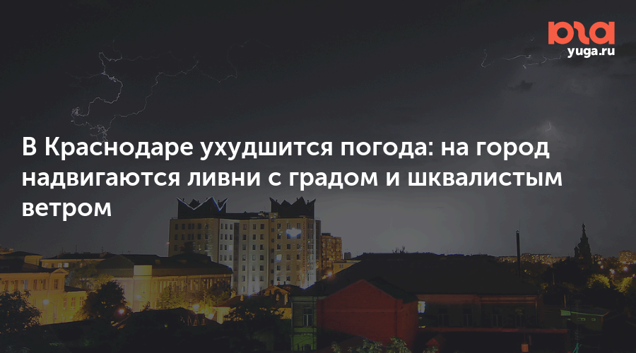В Краснодаре ухудшится погода: на город надвигаются ливни с градом и шквалистым ветром