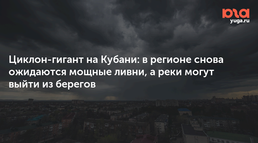 Циклон-гигант на Кубани: в регионе снова ожидаются мощные ливни, а реки могут выйти из берегов
